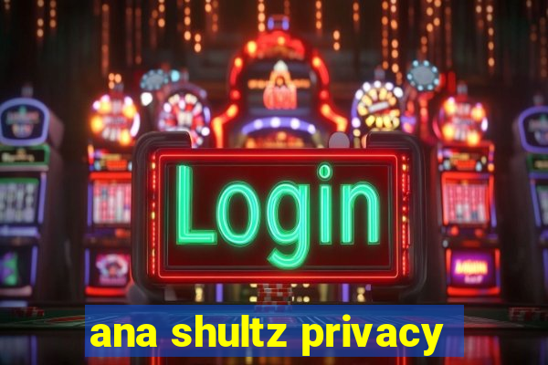 ana shultz privacy